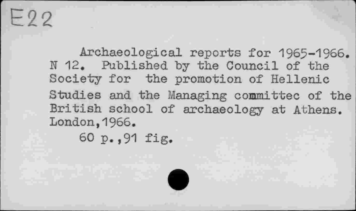 ﻿Є22
Archaeological reports for 1965-1966. N12. Published by the Council of the Society for the promotion of Hellenic Studies and the Managing committee of the British school of archaeology at Athens. London,1966.
60 p.,91 fig.